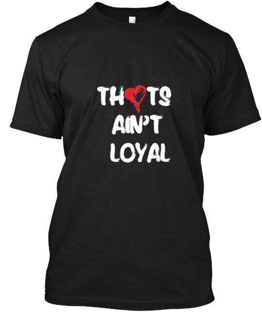 THOTS AIN T LOYAL T-Shirt Made in the USA Size S to 5XL Unisex T-Shirt XXXXL