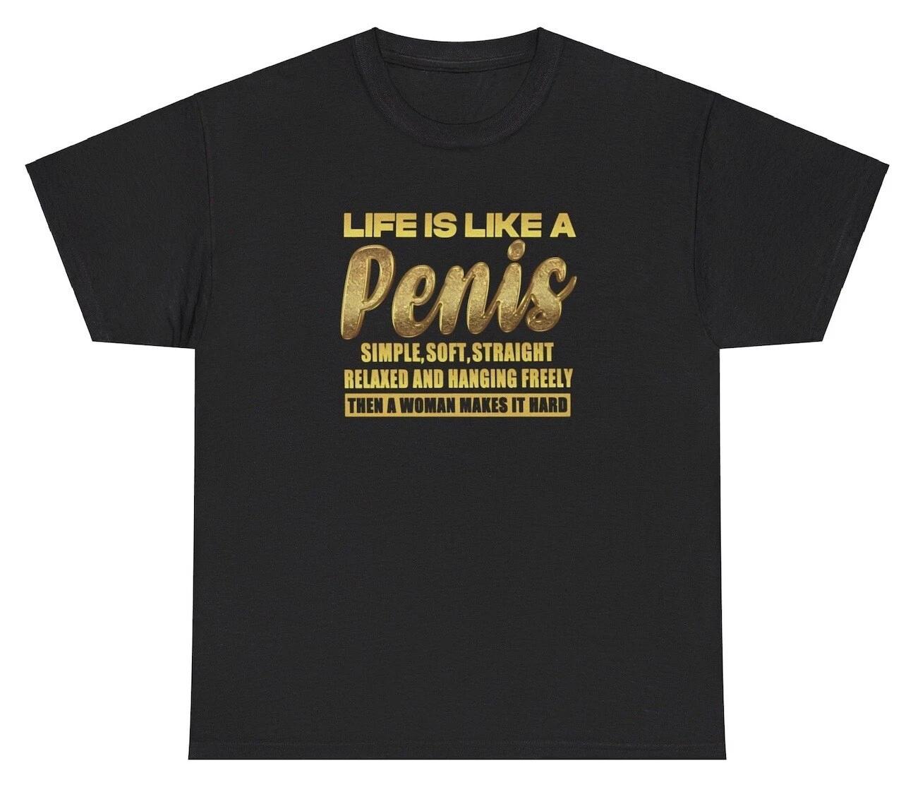 Life Is Like A Penis T Shirt Funny Inappropriate Adult Humor Husband Gift Tee 4XL