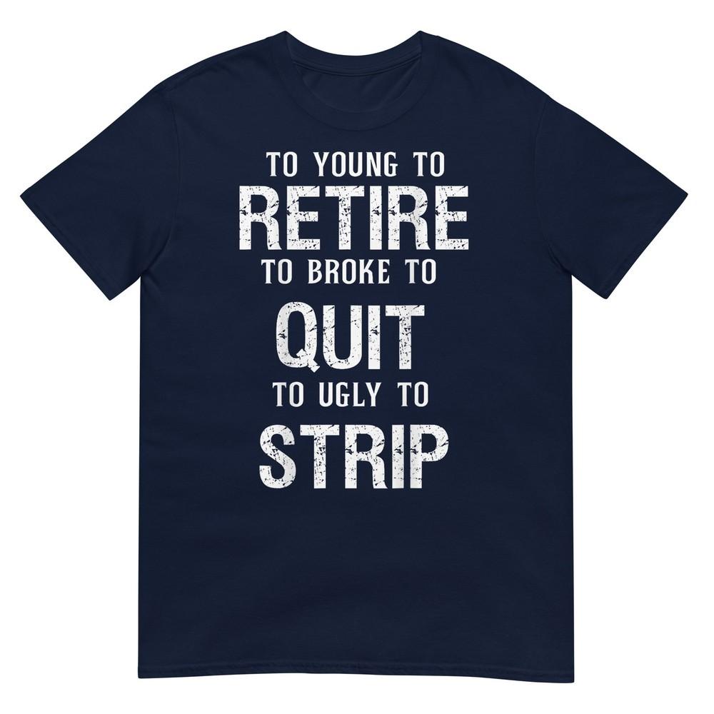 Too Young To Retire Too Broke To Quit To Ugly To Strip 2side TShirt