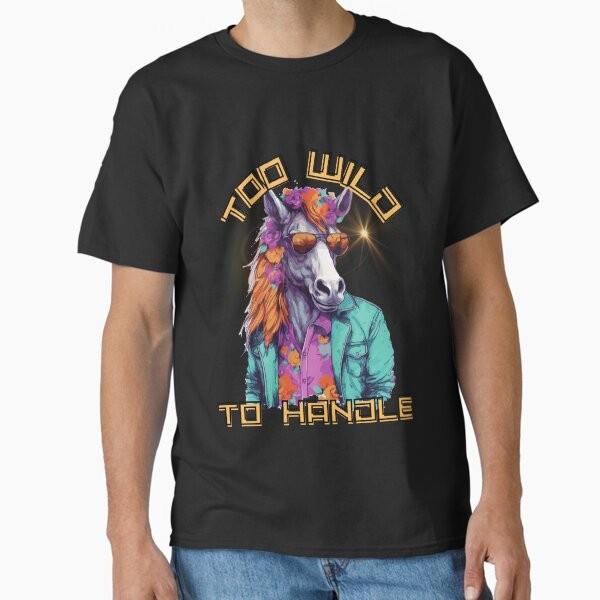 Too Wild to handle Classic T-Shirt T-Shirt Made in US/AUS Size S-2XL Unisex T-Shirt XXXXL
