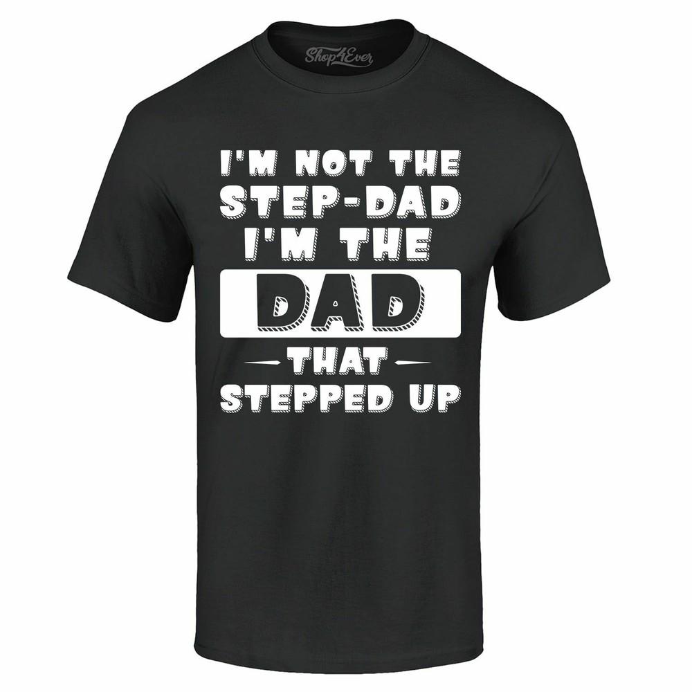 

I m Not The Step-Dad I m The Dad That Stepped Up T-shirt Stepdad Father Shirts XL