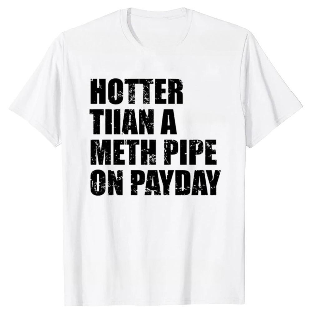 

Funny Hotter Than A Meth Pipe on Payday Graphic Tshirts Men Womens Fashion Casual Tshirt Loose T Shirt S