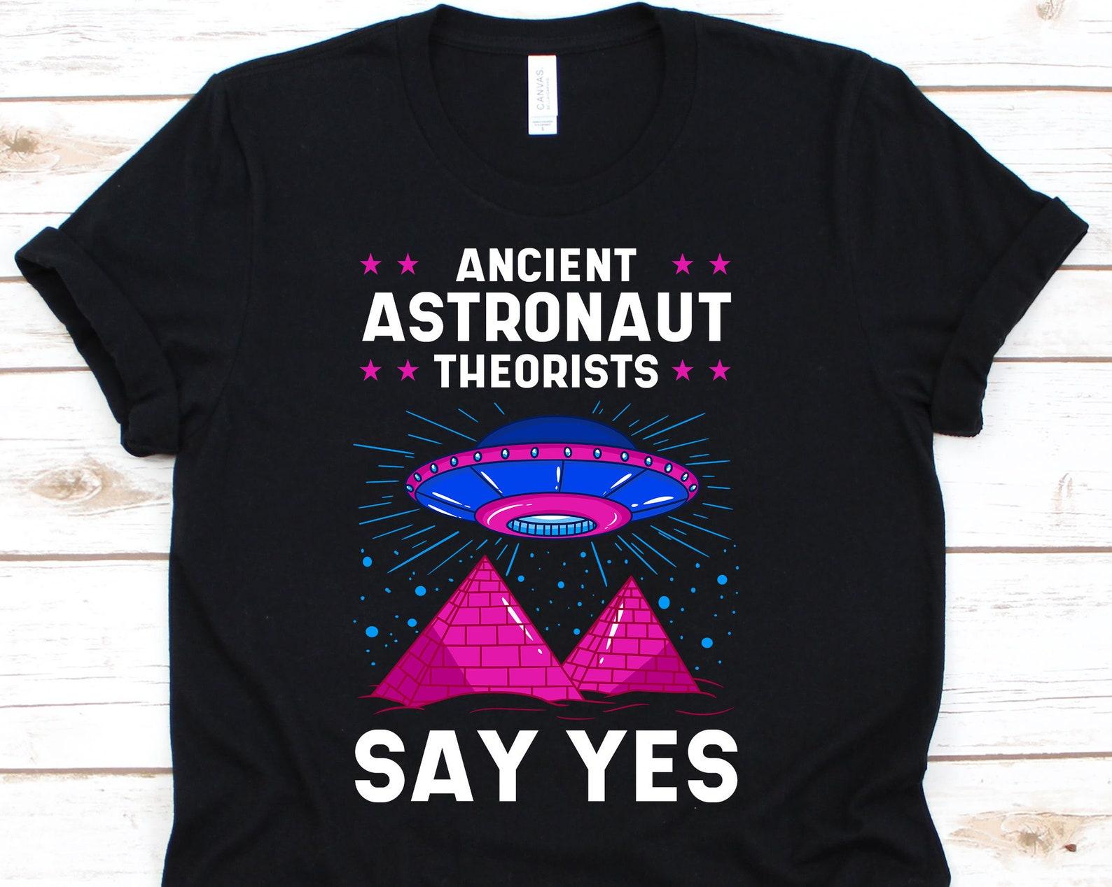 Ancient Astronaut Theorists Say Yes Shirt, Ancient Alien Tshirt For Pseudoscience Expert And Conspiracy Theory Believer, Ufologist Gift 3XL