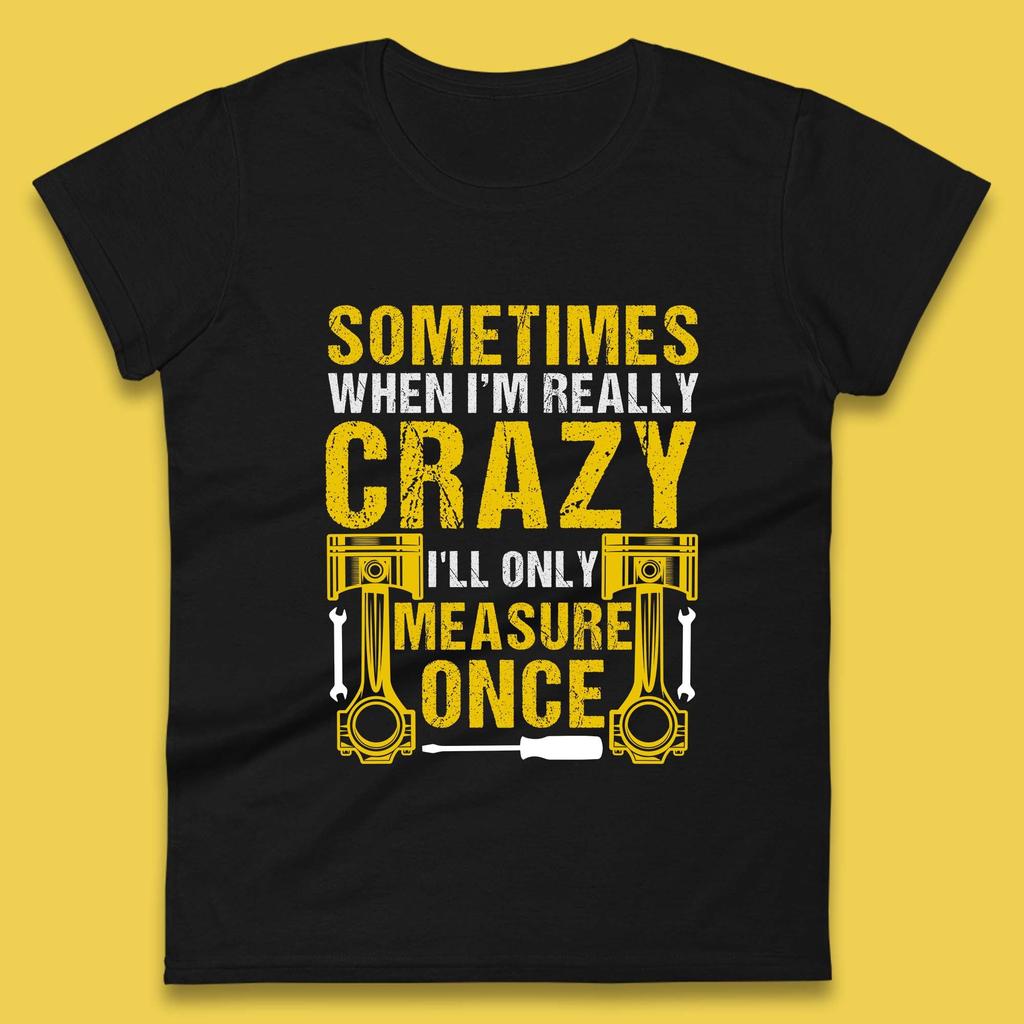 Manchmal, wenn ich wirklich verrückt bin, messe ich nur einmal Lustiges Heimwerkergeschenk Damen T-Shirt Herren Oberteile Unisex Oberteil