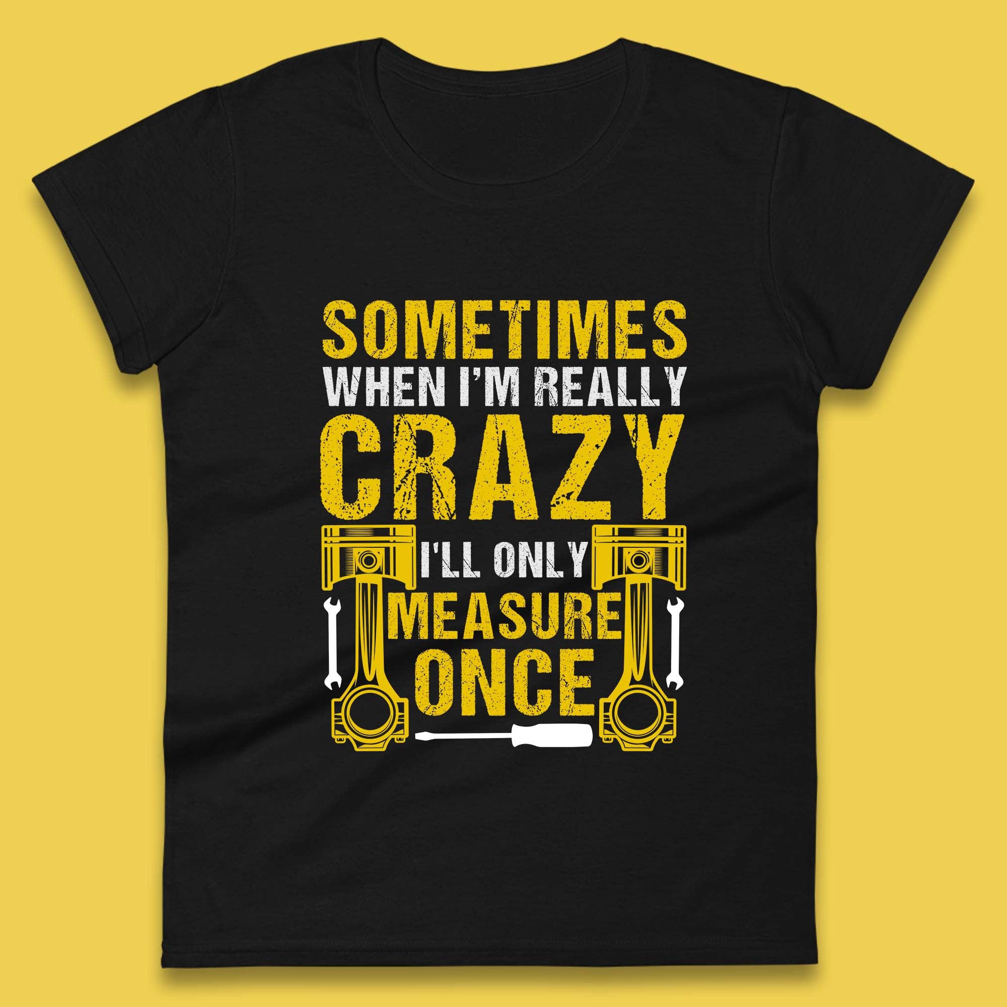 Sometimes When I m Really Crazy I ll Only Measure Once Funny Handyman Gift Womens Tee T Shirt Mens Tops Unisex Top XL