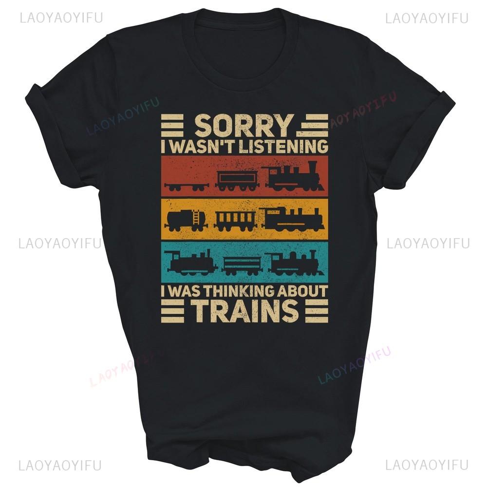Sorry I Wasnt Listening I Was Thinking About Trains Train Lover Model Railroad Conductor Graphic T Shirts Man Cotton Shirt Gift