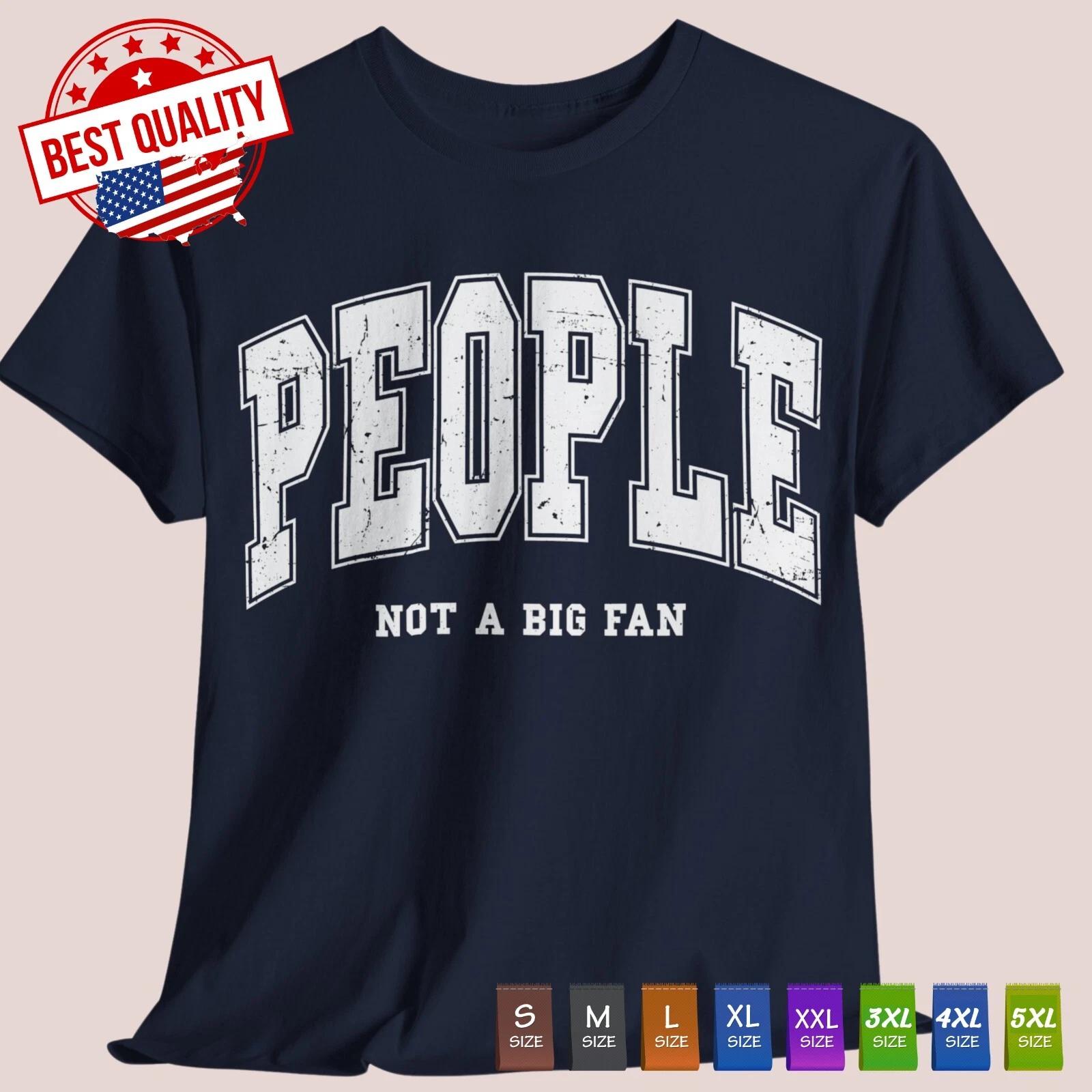 People Not a Big Fan T Shirt Novelty Retro Funny Clothing Sarcastic Classic Tee 4XL