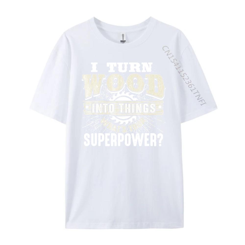 I Turn Wood into Things Superpower Woodworking Clothing Cotton T Shirt Men Print