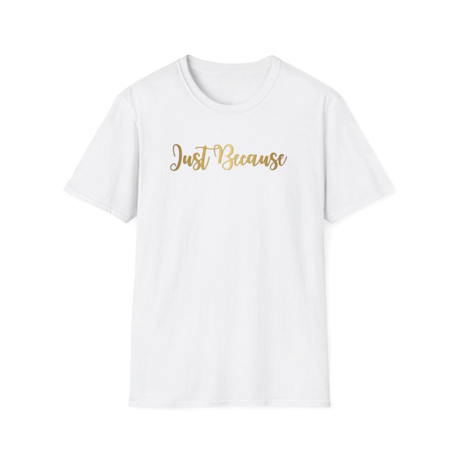 Just Because Unisex T-Shirt, Gift for Her, Softstyle Tee, Casual Shirt, Birthday XL
