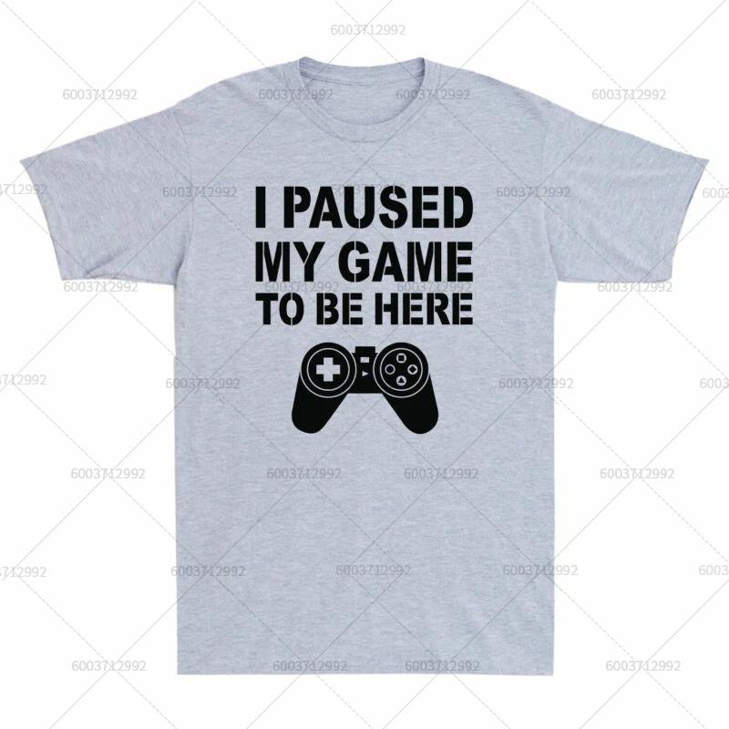 T-Shirt Men's Streetwear I PAUSED MY GAME TO BE HERE Meme Gift Vintage Cotton Short Sleeve Tees Women Oversized Harajuku O-Neck