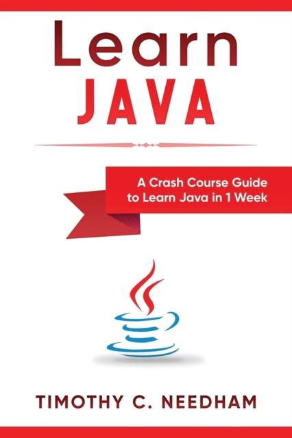 The Learn Java : A Crash Course Guide To Learn Java In 1 Week Book