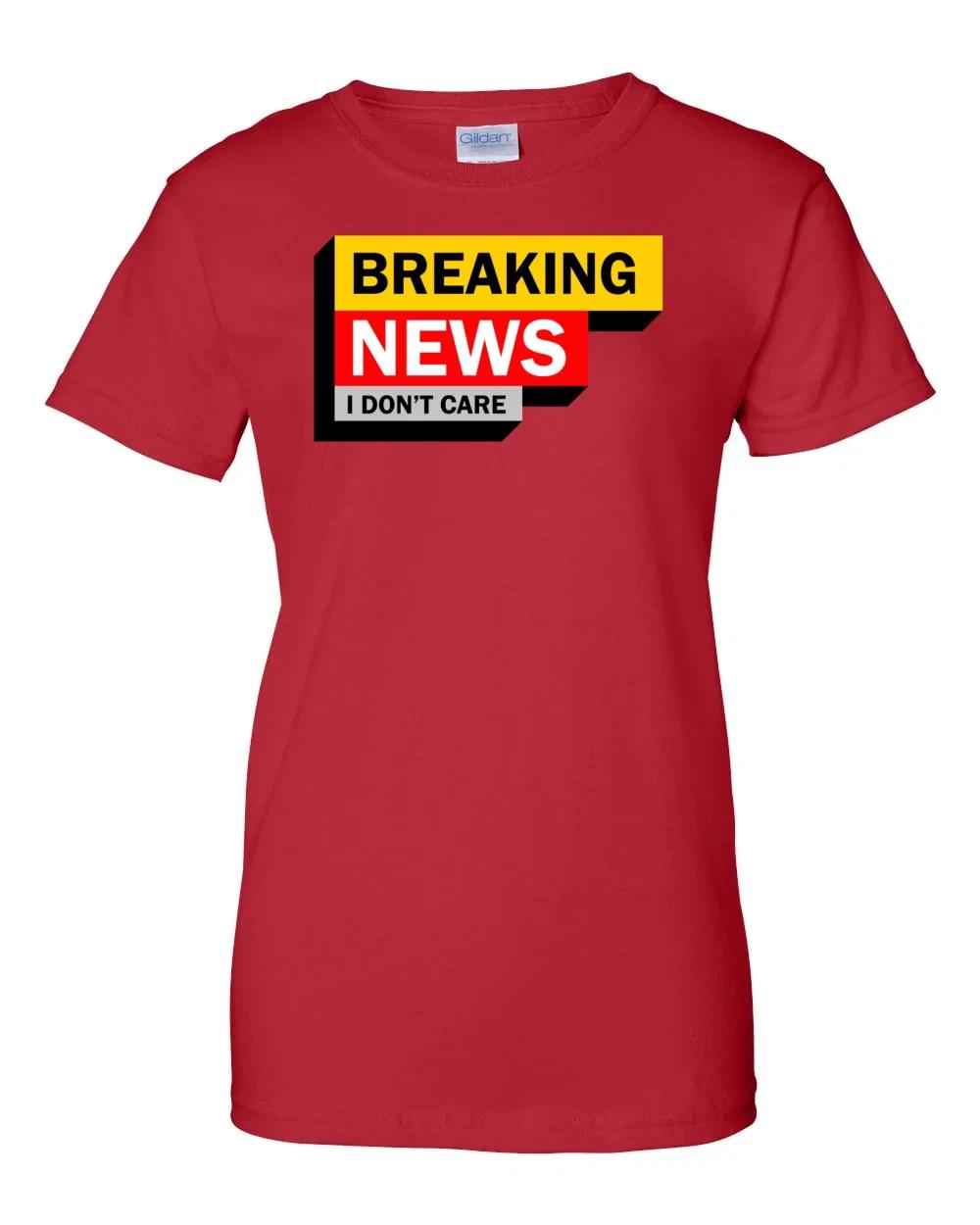

Ladies Breaking News - I Don t Care - Sarcastic T-Shirt Women s tee 3XL