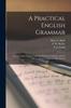 The A Practical English Grammar : for Grammar Schools, Ungraded Schools, Academies and the Lower Grades In High Schools Book