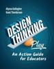 The Design Thinking In Play : An Action Guide for Educators Book