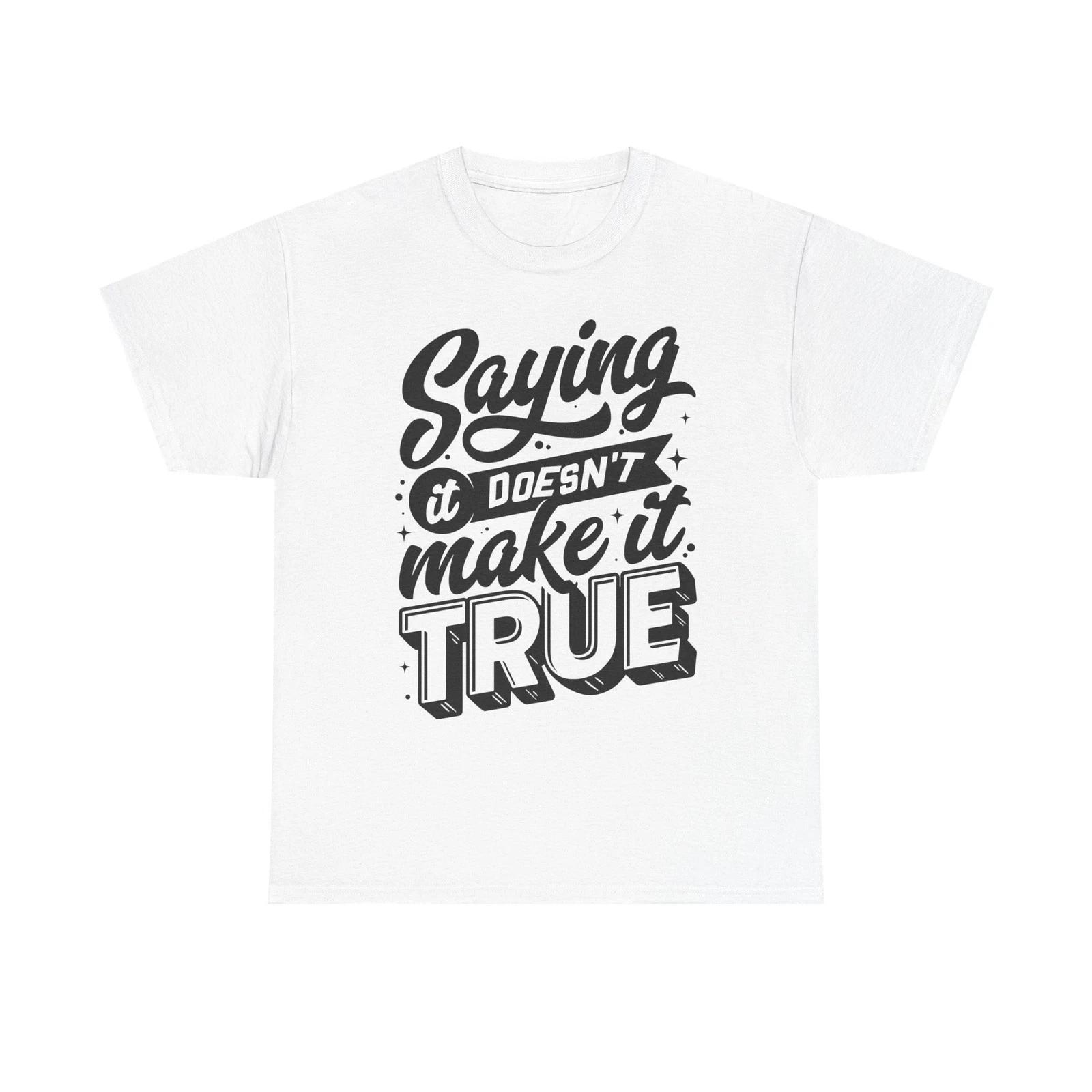 Saying It Doesn t Make It True Unisex Tee, Graphic Tee, Statement Shirt, S