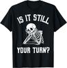 Is It Still Your Turn Funny Skeleton Waiting Quote T-Shirt Mens Womens Tees Top