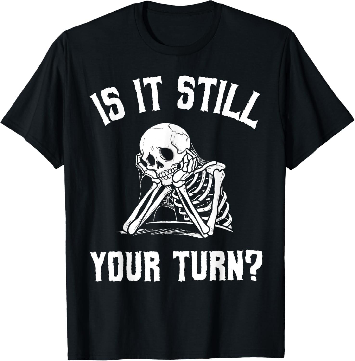 Is It Still Your Turn Funny Skeleton Waiting Quote T-Shirt Mens Womens Tees Top XL