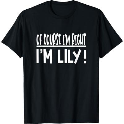 Of Course I'm Right I'm Lily - Personalized First Name Lily T-Shirt