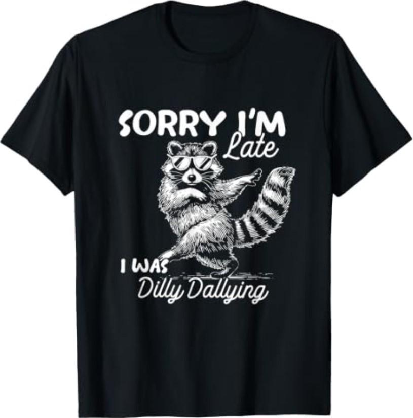 Funny T-Shirt Raccoon Sorry Im Late I Was Dilly Dallying MemeOpens In a New Window or Tab