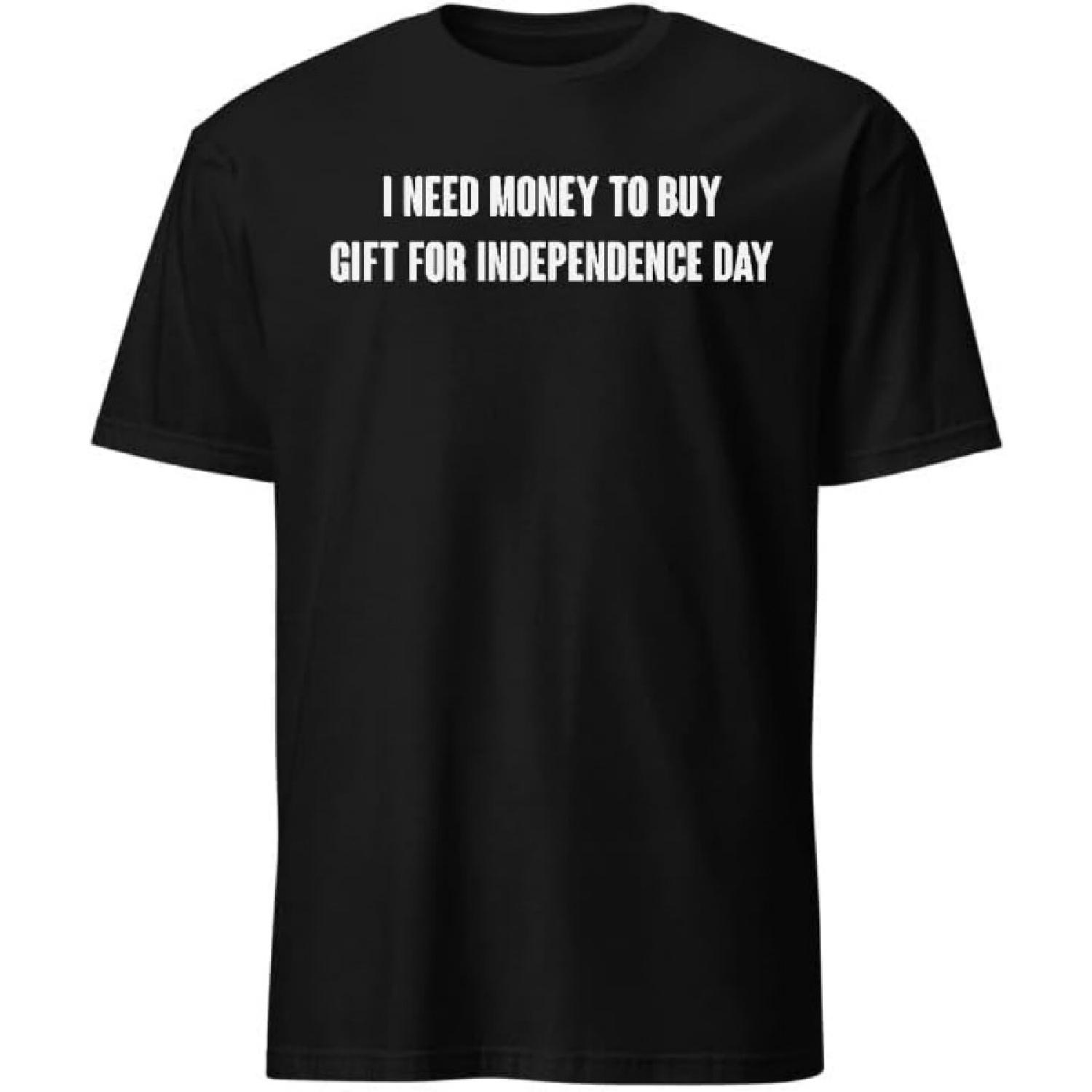 I Need Money to Buy Gift for Independence Day T-Shirt with Funny Humor Text T-Shirts Men & Women Tee Apparel S
