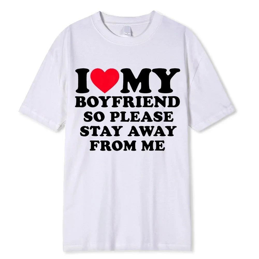 I Love My Boyfriend I Love My Girlfriend T Shirt Men So Please Stay Away From Me Funny BF GF Saying Quote Gift Tee Tops