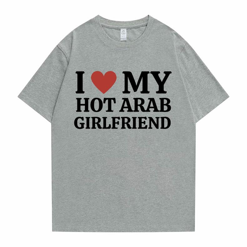 Funny I Love My Hot Arab Girlfriend Meme Graphic Tshirt Men Women's Fashion Casual Oversized T-shirts Men's 100% Cotton T Shirt
