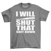 I Will Shut That S**T Down Mens T-Shirt Mens Womens Tees Top Top Gift For Men Funny Novelty Shirt