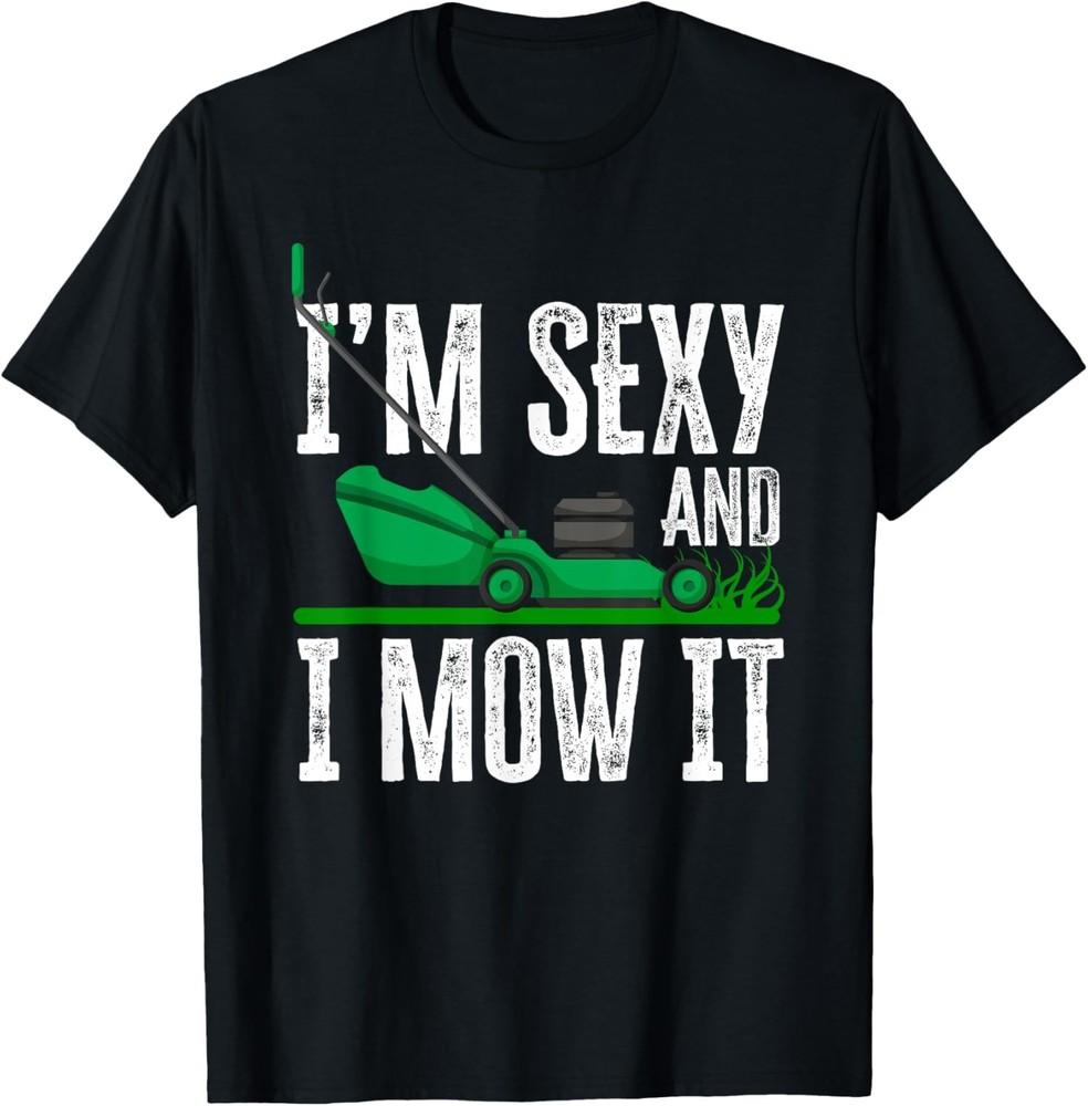 I039m Sexy And I Mow It Funny Lawn Mower Gardener TShirt Unisex T-Shirt XXXXL