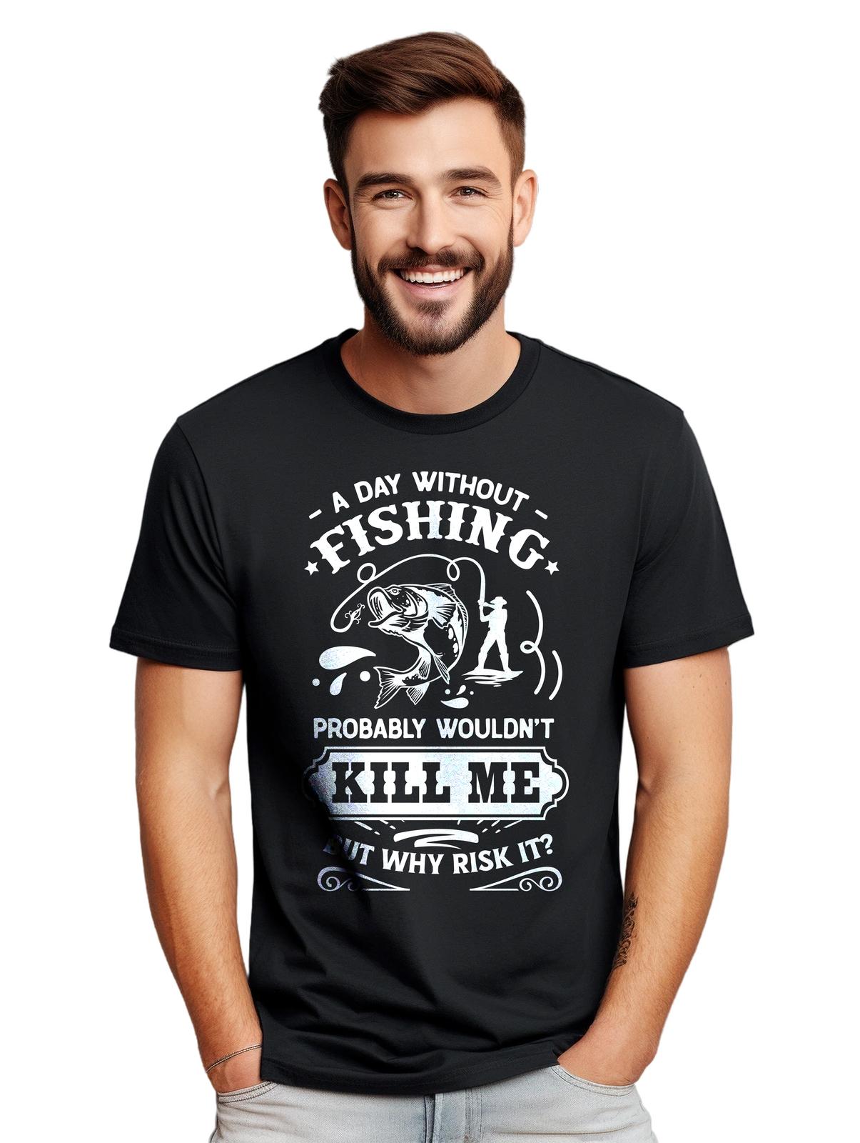 

A Day Without Fishing Wouldn t Kill Me... But Why Risk It Funny T-Shirt Mens Womens Tees Top, Unis XL