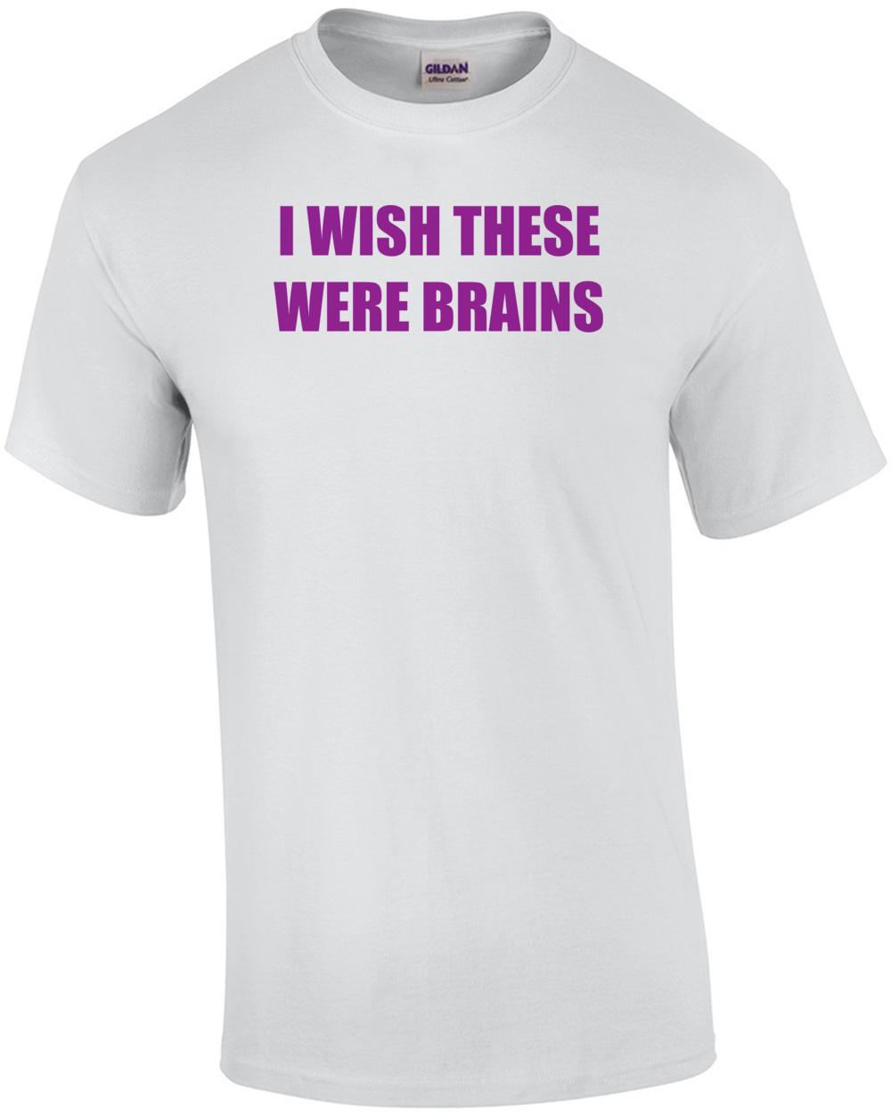 I Wish These Were Brains Shirt Unisex T-Shirt XL