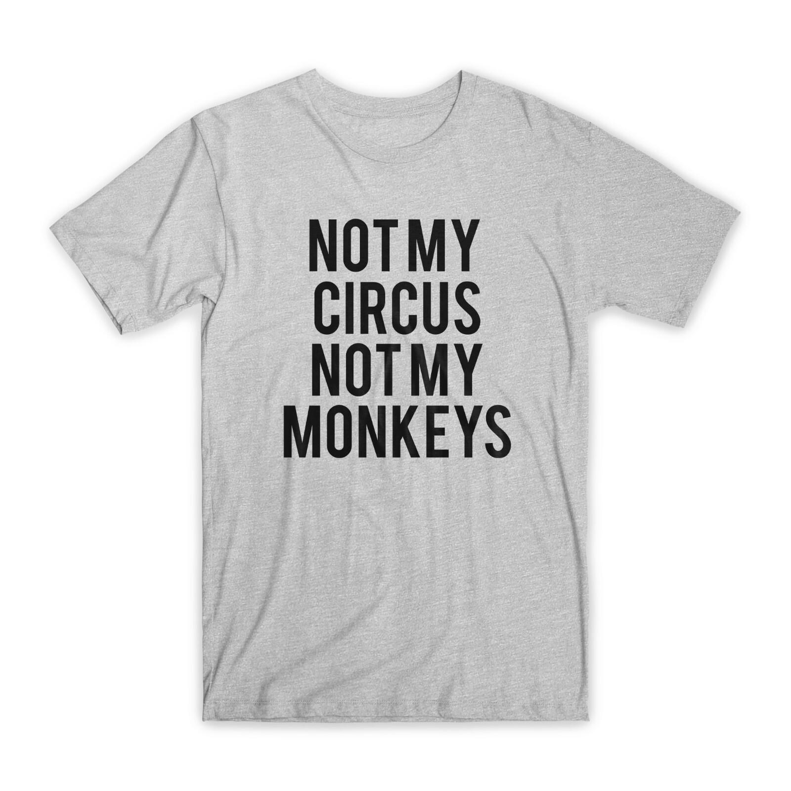 Not My Circus Not My Monkeys T-Shirt Premium Cotton Crew Neck Funny Tee Gift NEW XXL