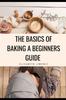 The The Basics of Baking A Beginner's Guide Book