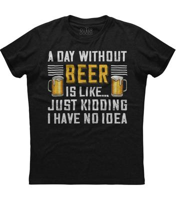 A Day Without Beer Is Like Just Kidding I Have No Idea Unisex Black T-Shirt