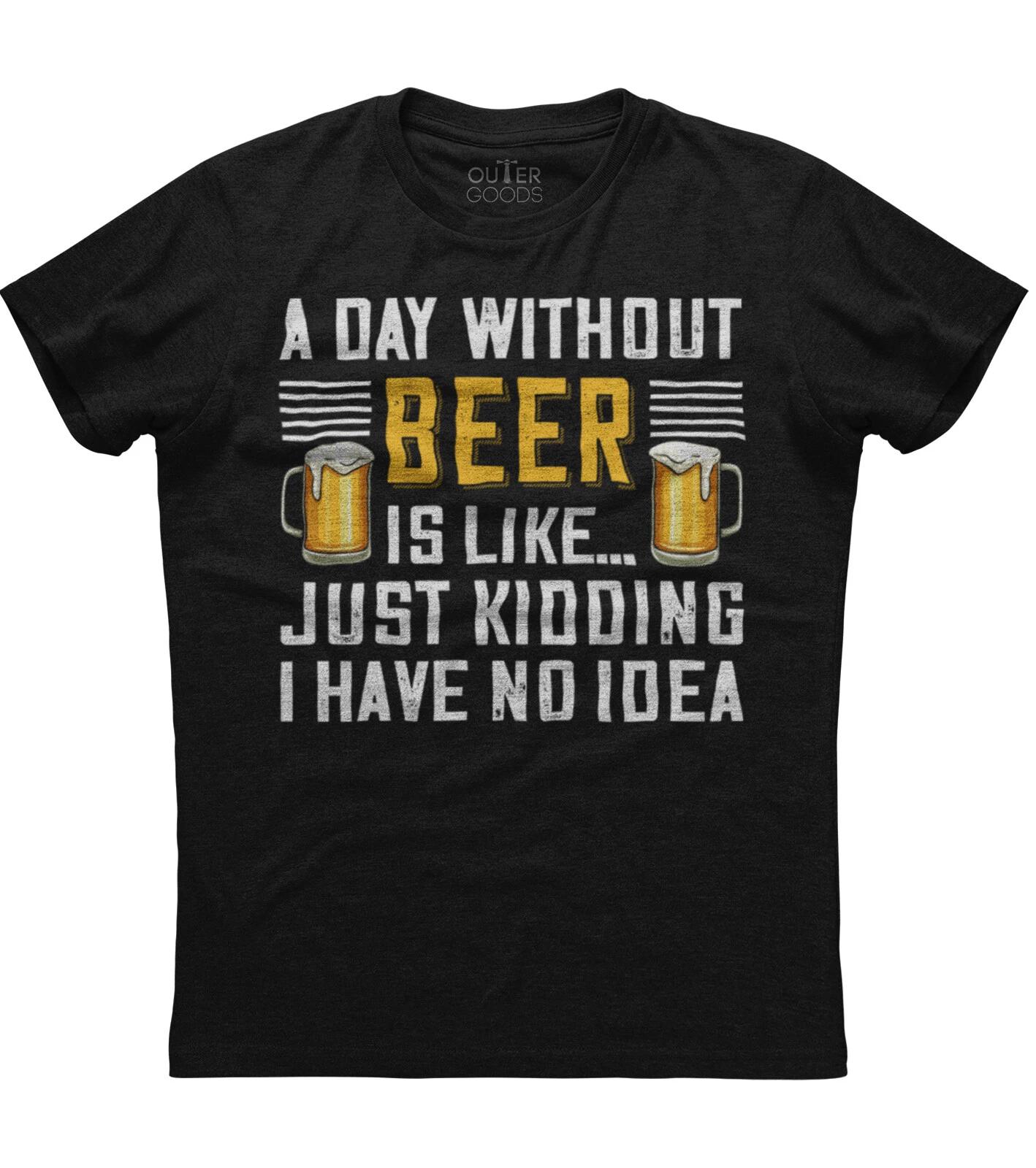 A Day Without Beer Is Like Just Kidding I Have No Idea Unisex Black T-Shirt L