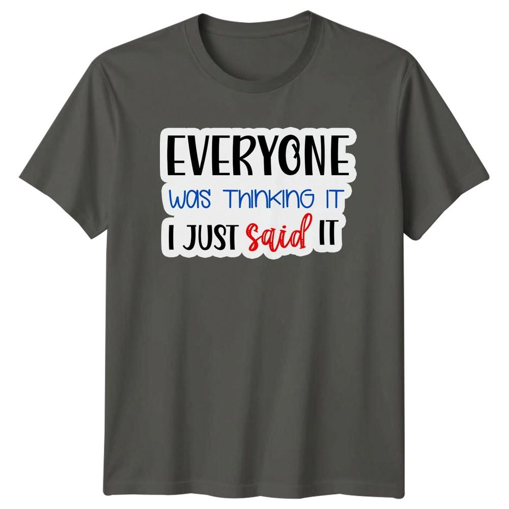 Everyone Was Thinking It I Just Said It Slogan Humor Graphic Unisex Tee S