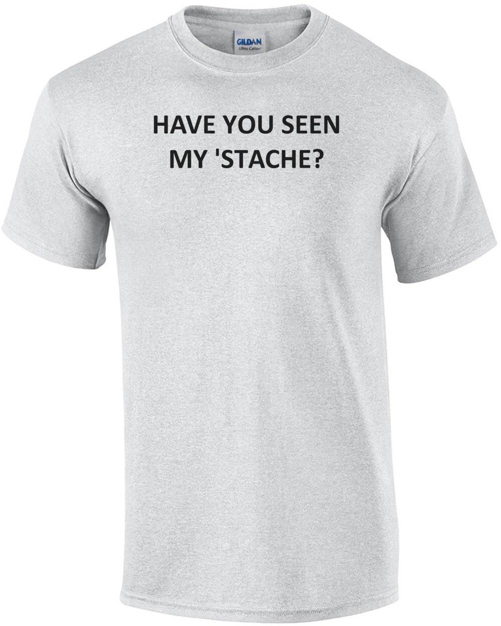 HAVE YOU SEEN MY  STACHE? Shirt M