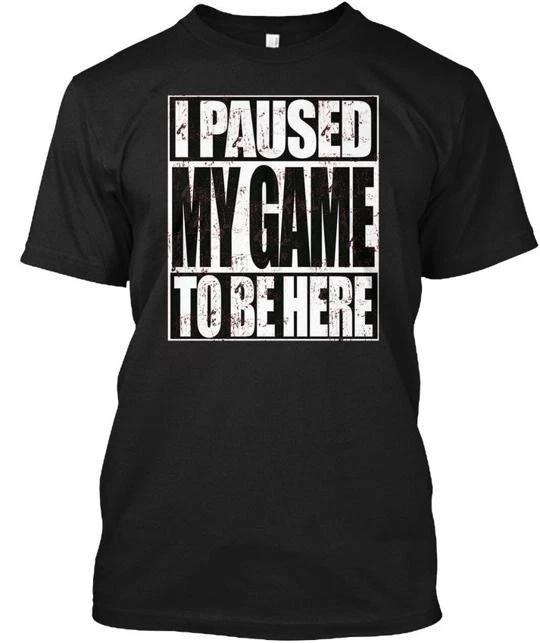

I Paused My Game To Be Here 2 TTshirt Made in the USA Size S to 5XL 4XL