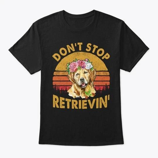 Dont Stop Retrieving Golden Retriever T shirt Made in the USA Size S to 5XL 3XL