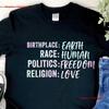 Birthplace Earth Race HuUnisex Politics Freedom Religion Love T Shirt Anti Racial Discrimination HuUnisexity Empathy Peace GifT