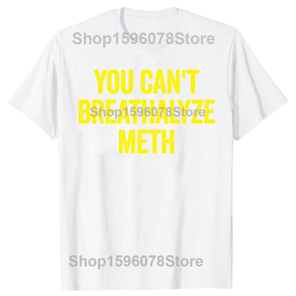 You Cant Breathalyze Meth Funny T Shirts Men Women Pure Cotton Humor Streetwear Tee Shirt Short Sleeve Unisex Loose Clothing