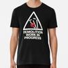 Demolition Work In Progress Premium T-Shirt S To 5XL Made In the AU/USA T-Shirt