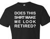 Does This Shirt Make Me Look Retired Shirt. Retirement Shirt. Retiree Shirt. Retirement Gift. Retiree Gift. Retired Gift. Retired #OS324