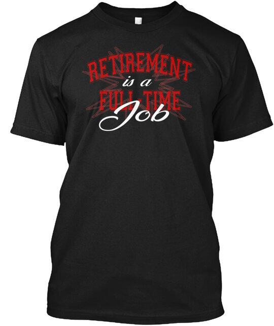 Retirement is a full time job T-Shirt Made in the USA Size S to 5XL Unisex T-Shirt XXXXL
