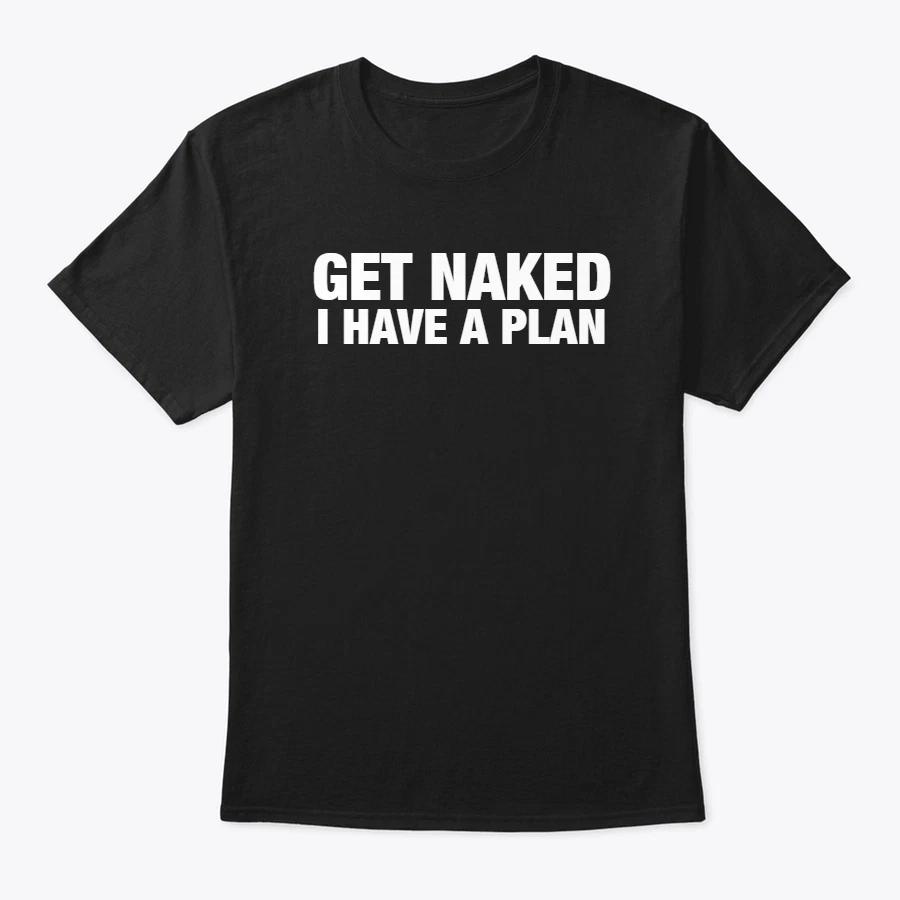 GET NAKED I HAVE A PLAN Funny T Shirt TEE SHIRT S-2XL GIFT Life Party M