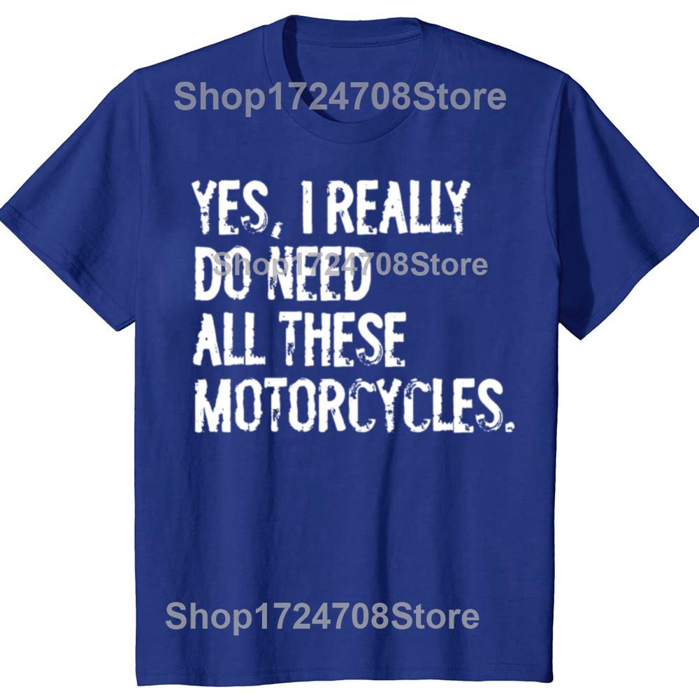 Yes I Really Do Need All These Motorcycles Funny Garage Tshirts Men Fashion Casual Tshirt 100 Cotton Loose Oversized T Shirt