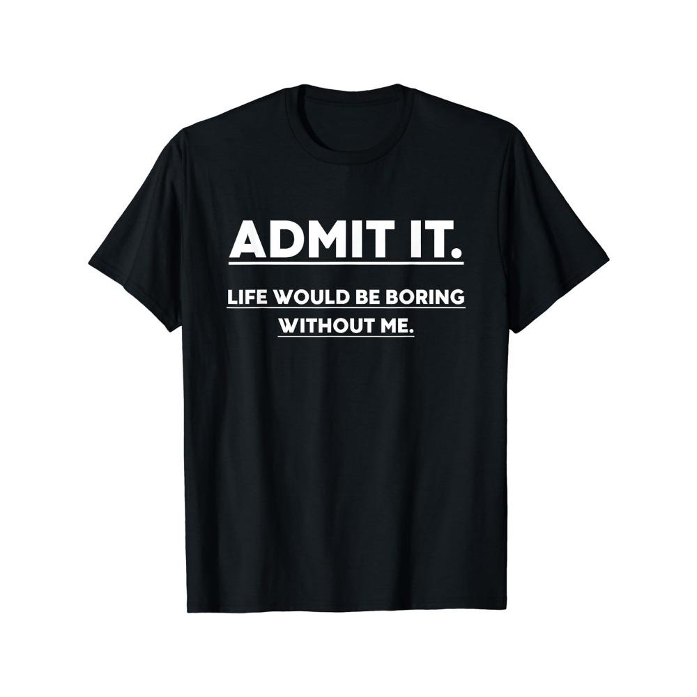 

Admit it life would be very boring without me Men s Casual Round-neck T-shirt Suitable for all seasons everyday T-shirt M