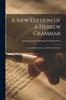 The A New Edition of a Hebrew Grammar : Considerably Altered, and Much Enlarged Book