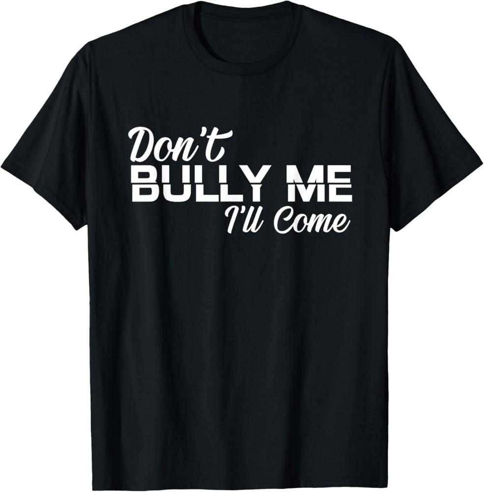 Funny Don#039t Bully Me I#039ll Come Sarcastic shirt For men women TShirt Unisex T-Shirt S