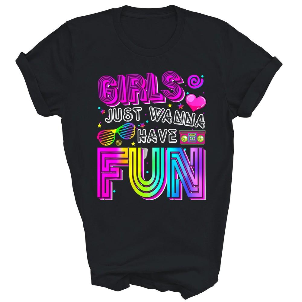 

Girls Just Wanna Have Fun 70 s 80 s 90 s Unisex Shirt Gift 2XL