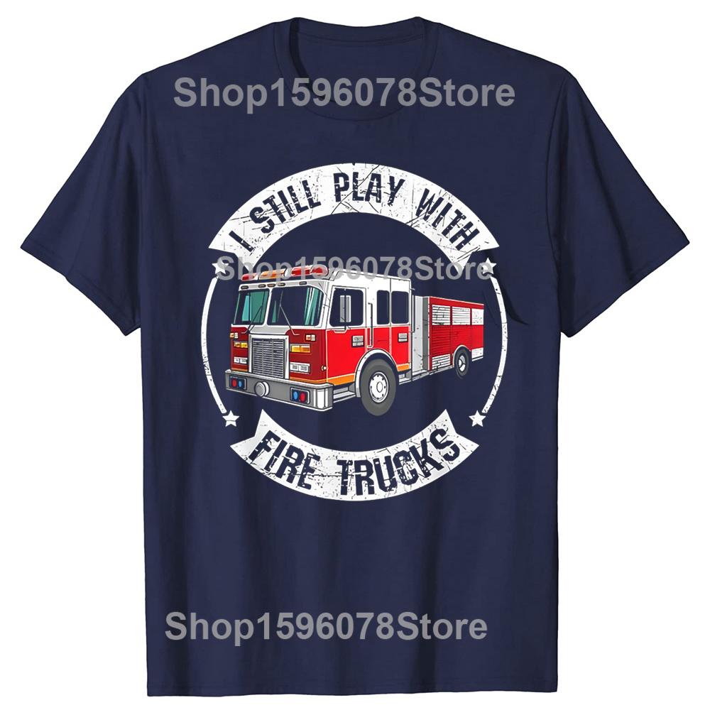 I Still Play with Fire Trucks Funny Firefighter T Shirt Men Cotton Humor Streetwear Tee Shirt Short Sleeve Unisex Loose Clothing